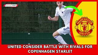 SHOCKING.. United consider battle with rivals for Copenhagen starlet | Manchester United News