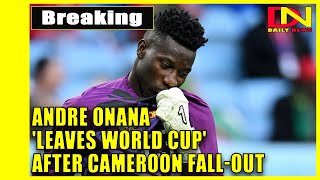 Andre Onana 'leaves World Cup' after Cameroon fall-out